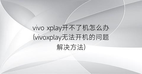 “vivoxplay开不了机怎么办(vivoxplay无法开机的问题解决方法)